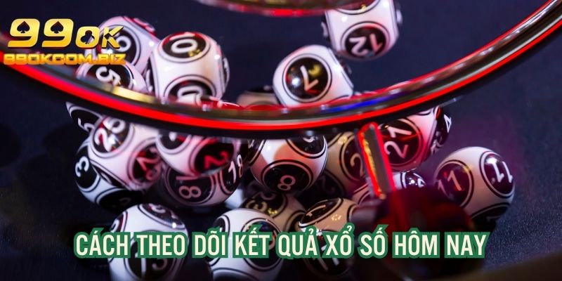 Cách theo dõi KQXS hôm nay nhanh chóng, chuẩn xác