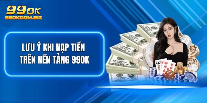 Lưu ý cần nhớ khi thực hiện nạp tiền 99OK