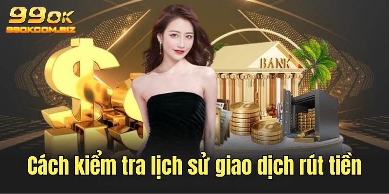 Cách kiểm tra lịch sử giao dịch rút tiền
