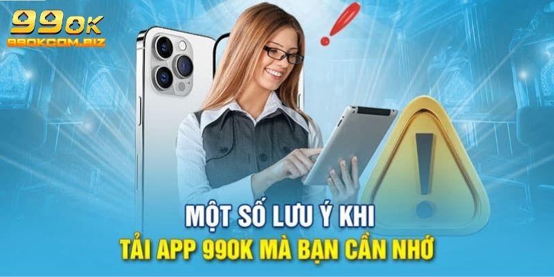 Các lưu ý cần ghi nhớ khi thao tác tải 99OK