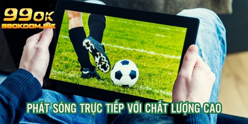 Phát sóng trận đấu với chất lượng cao, mượt mà không lo giật lag