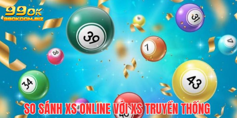 So sánh chi tiết xổ số online 99OK và xổ số truyền thống